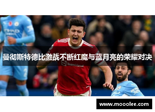 曼彻斯特德比激战不断红魔与蓝月亮的荣耀对决