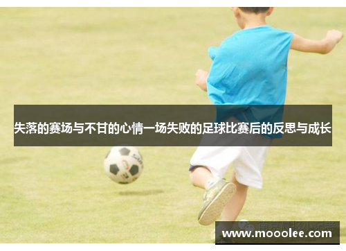 失落的赛场与不甘的心情一场失败的足球比赛后的反思与成长