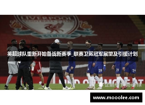 英超球队重新开始备战新赛季_联赛卫冕冠军展望及引援计划