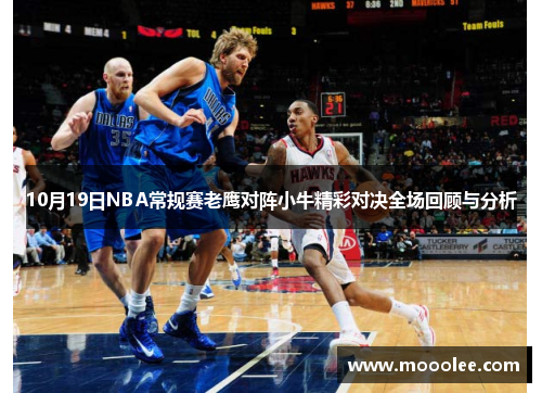 10月19日NBA常规赛老鹰对阵小牛精彩对决全场回顾与分析