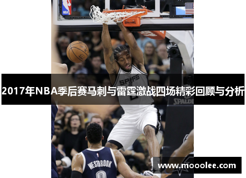 2017年NBA季后赛马刺与雷霆激战四场精彩回顾与分析