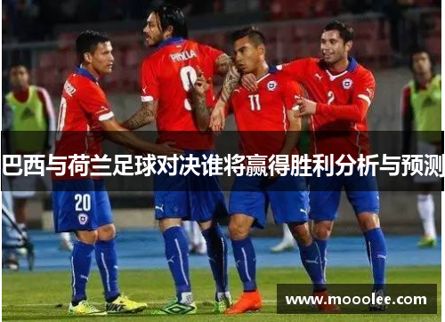 巴西与荷兰足球对决谁将赢得胜利分析与预测