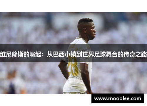 维尼修斯的崛起：从巴西小镇到世界足球舞台的传奇之路