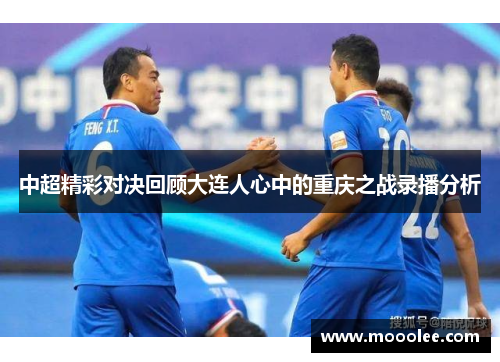 中超精彩对决回顾大连人心中的重庆之战录播分析