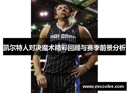 凯尔特人对决魔术精彩回顾与赛季前景分析