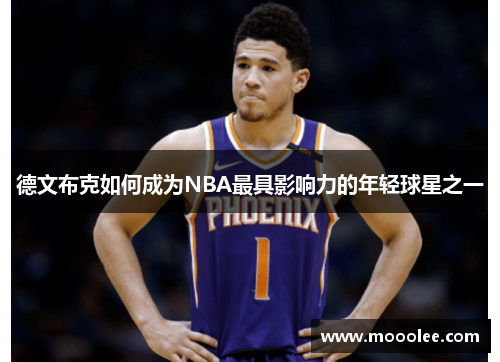 德文布克如何成为NBA最具影响力的年轻球星之一