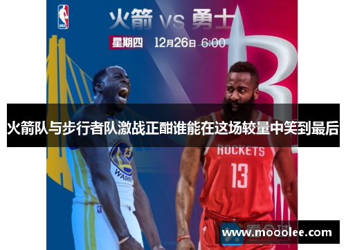火箭队与步行者队激战正酣谁能在这场较量中笑到最后