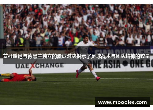 艾杜哈尼与德黑兰独立的激烈对决揭示了足球战术与团队精神的较量