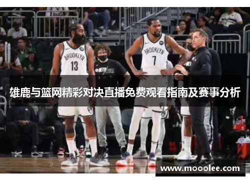 雄鹿与篮网精彩对决直播免费观看指南及赛事分析
